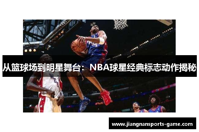 从篮球场到明星舞台：NBA球星经典标志动作揭秘