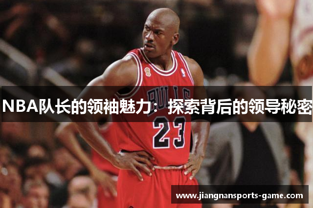 NBA队长的领袖魅力：探索背后的领导秘密