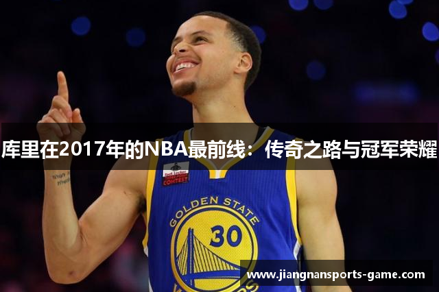 库里在2017年的NBA最前线：传奇之路与冠军荣耀