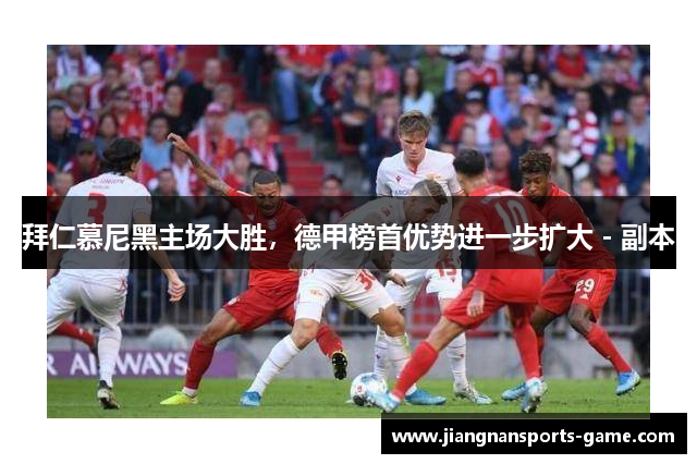 拜仁慕尼黑主场大胜，德甲榜首优势进一步扩大 - 副本