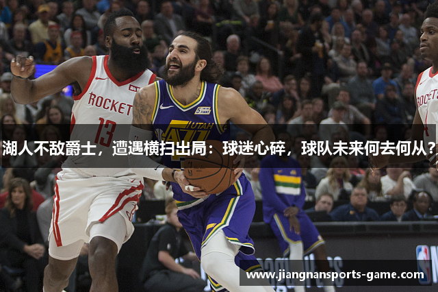 湖人不敌爵士，遭遇横扫出局：球迷心碎，球队未来何去何从？