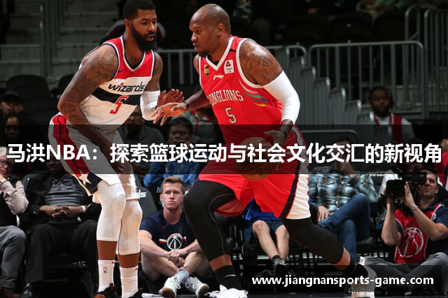 马洪NBA：探索篮球运动与社会文化交汇的新视角