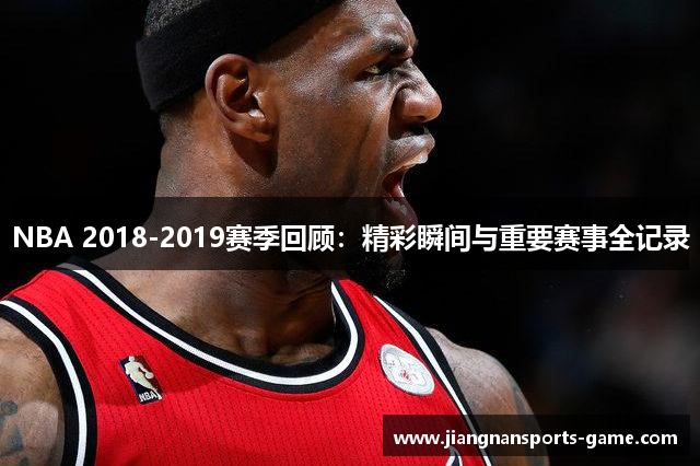 NBA 2018-2019赛季回顾：精彩瞬间与重要赛事全记录