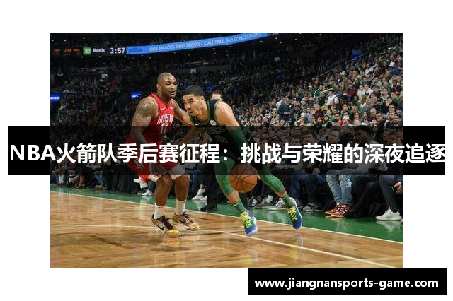 NBA火箭队季后赛征程：挑战与荣耀的深夜追逐