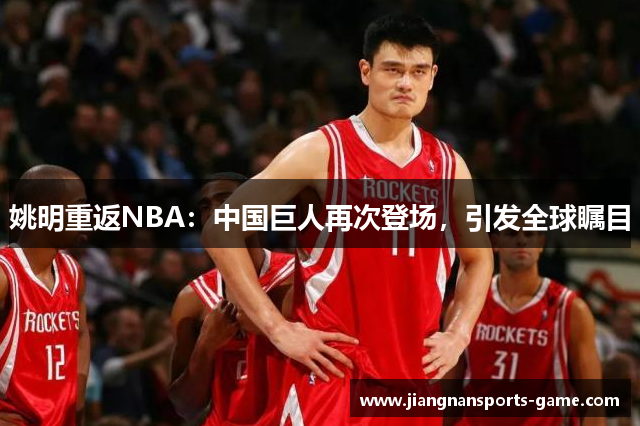 姚明重返NBA：中国巨人再次登场，引发全球瞩目