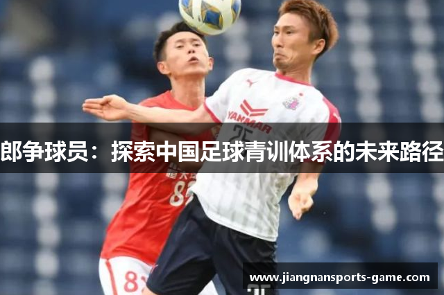 郎争球员：探索中国足球青训体系的未来路径
