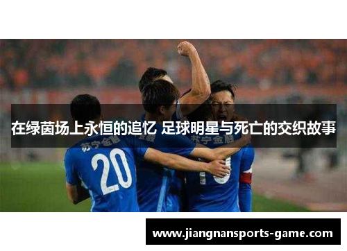 在绿茵场上永恒的追忆 足球明星与死亡的交织故事