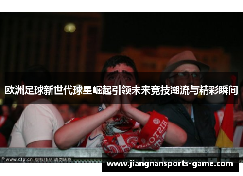 欧洲足球新世代球星崛起引领未来竞技潮流与精彩瞬间