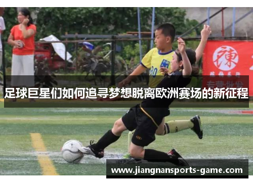 足球巨星们如何追寻梦想脱离欧洲赛场的新征程