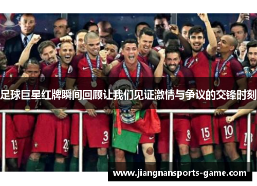 足球巨星红牌瞬间回顾让我们见证激情与争议的交锋时刻