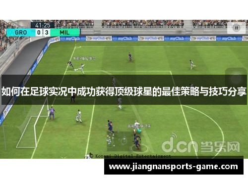如何在足球实况中成功获得顶级球星的最佳策略与技巧分享