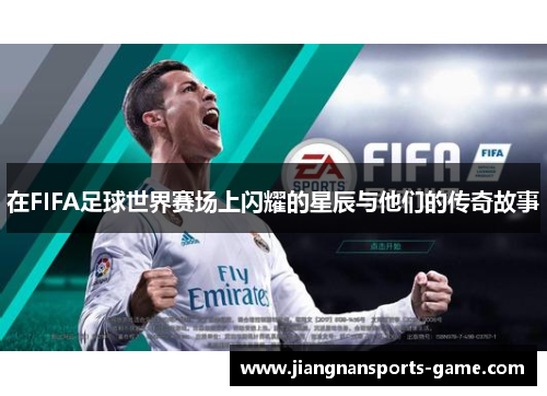 在FIFA足球世界赛场上闪耀的星辰与他们的传奇故事