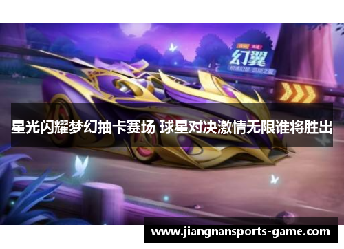 星光闪耀梦幻抽卡赛场 球星对决激情无限谁将胜出