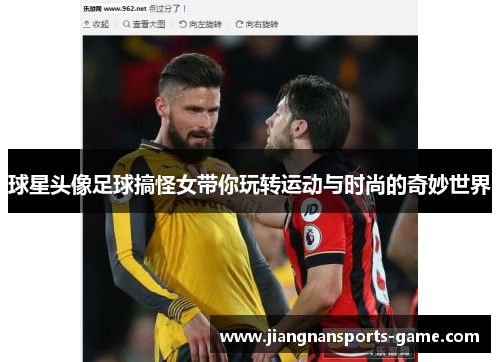 球星头像足球搞怪女带你玩转运动与时尚的奇妙世界