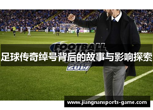 足球传奇绰号背后的故事与影响探索