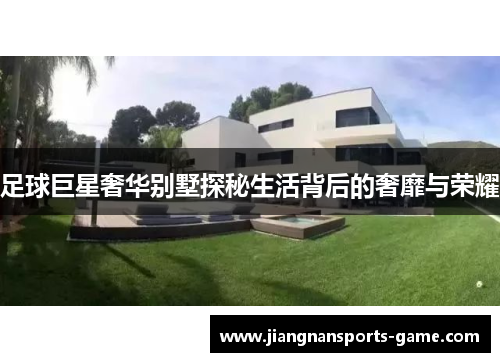 足球巨星奢华别墅探秘生活背后的奢靡与荣耀