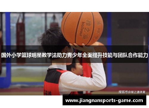 国外小学篮球明星教学法助力青少年全面提升技能与团队合作能力