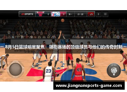 8月5日篮球明星聚焦：领衔赛场的顶级球员与他们的传奇时刻