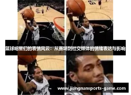篮球明星们的表情风云：从赛场到社交媒体的情绪表达与影响
