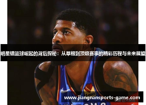 明星镇篮球崛起的背后探秘：从草根到顶级赛事的精彩历程与未来展望