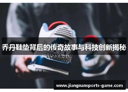 乔丹鞋垫背后的传奇故事与科技创新揭秘